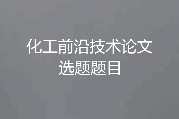 化工前沿技术论文选题题目