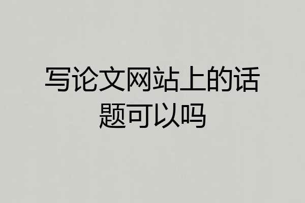 写论文网站上的话题可以吗