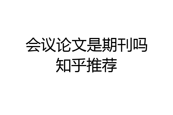 会议论文是期刊吗知乎推荐