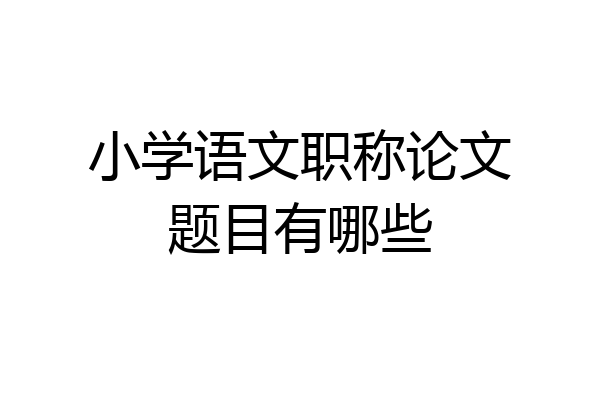 小学语文职称论文题目有哪些