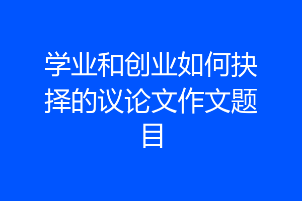 学业和创业如何抉择的议论文作文题目
