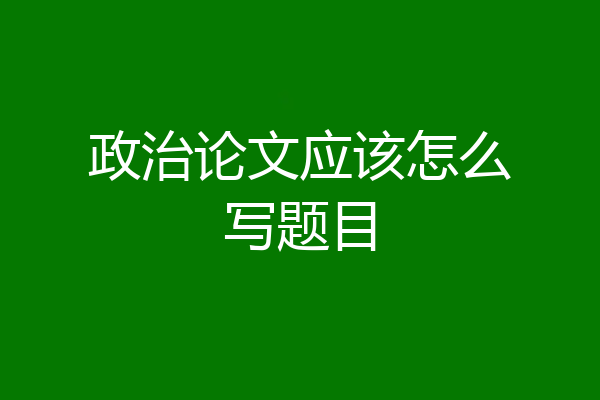 政治论文应该怎么写题目