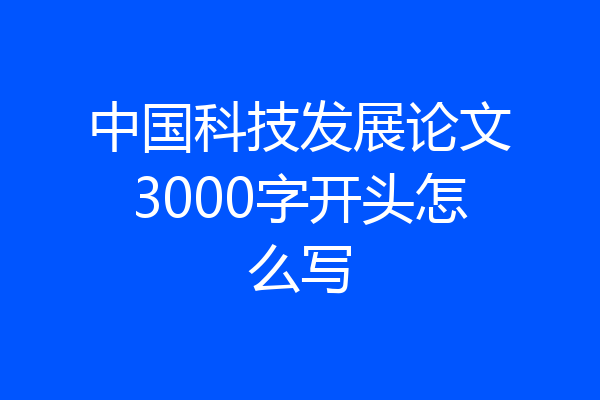 中国科技发展论文3000字开头怎么写