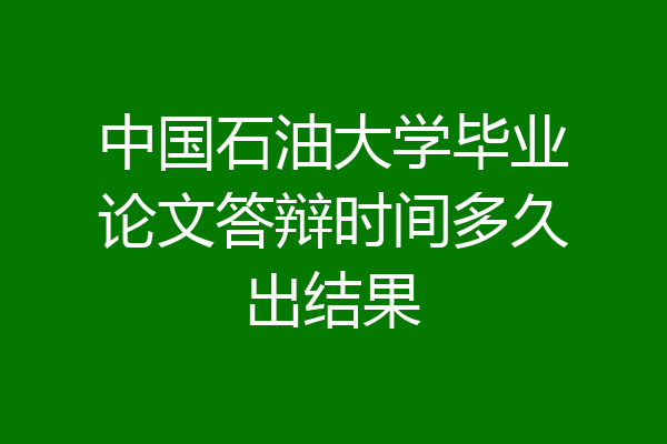 中国石油大学毕业论文答辩时间多久出结果