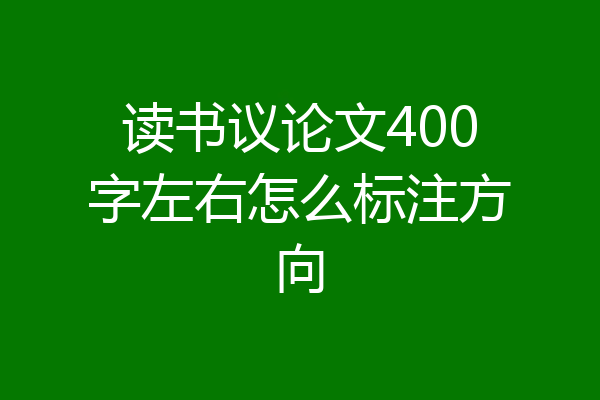 读书议论文400字左右怎么标注方向