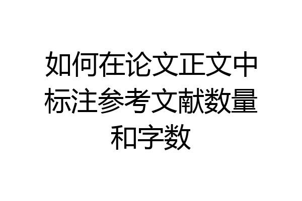 如何在论文正文中标注参考文献数量和字数