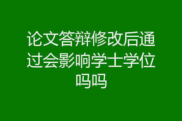 论文答辩修改后通过会影响学士学位吗吗