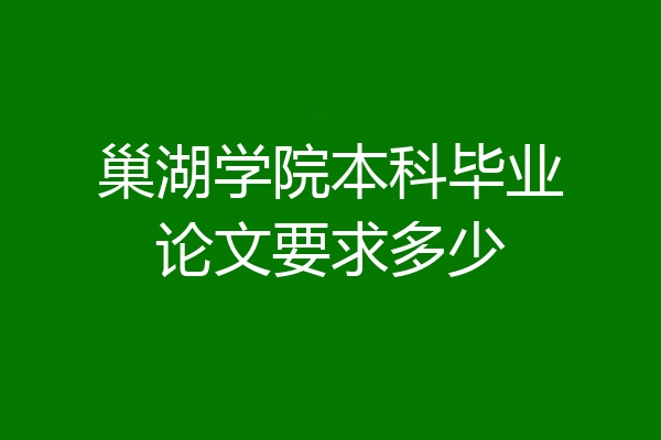 巢湖学院本科毕业论文要求多少
