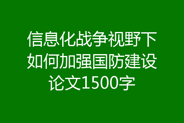 信息化战争视野下如何加强国防建设论文1500字