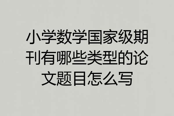 小学数学国家级期刊有哪些类型的论文题目怎么写