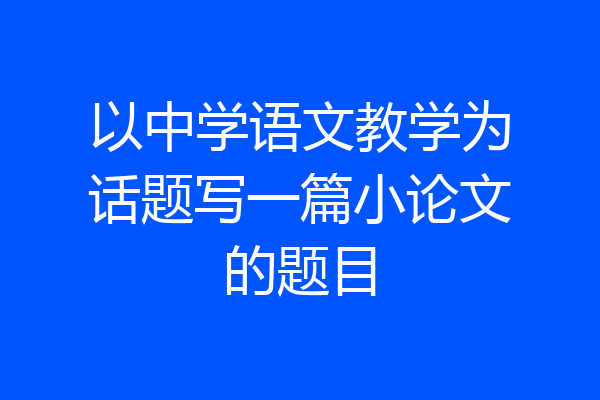 以中学语文教学为话题写一篇小论文的题目