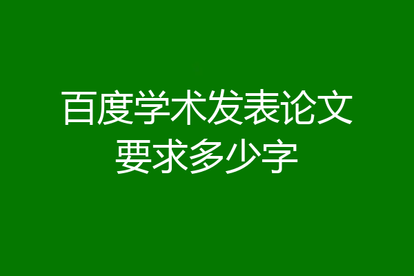 百度学术发表论文要求多少字