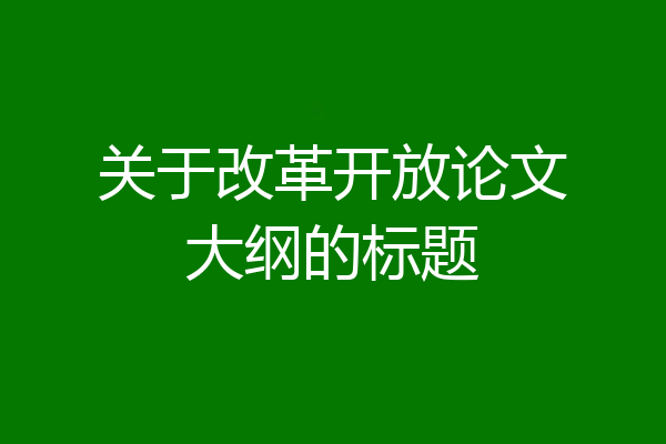 关于改革开放论文大纲的标题