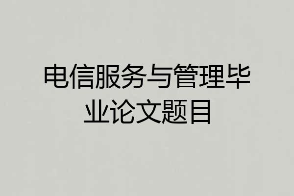 电信服务与管理毕业论文题目