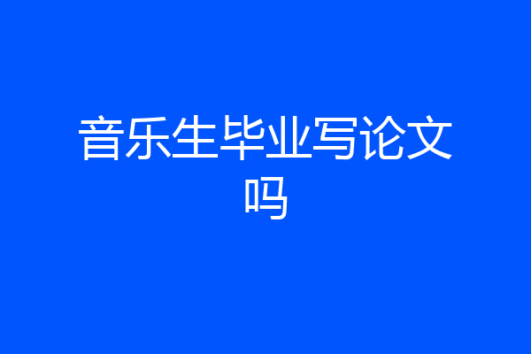 音乐生毕业写论文吗