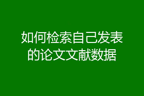 如何检索自己发表的论文文献数据