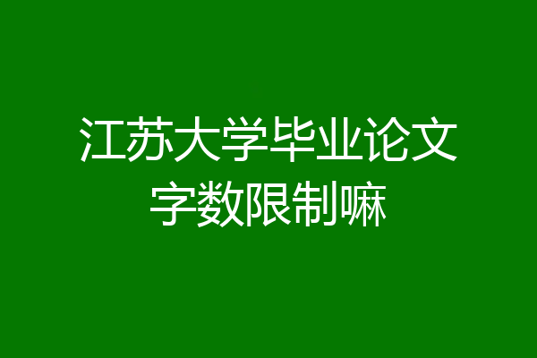 江苏大学毕业论文字数限制嘛