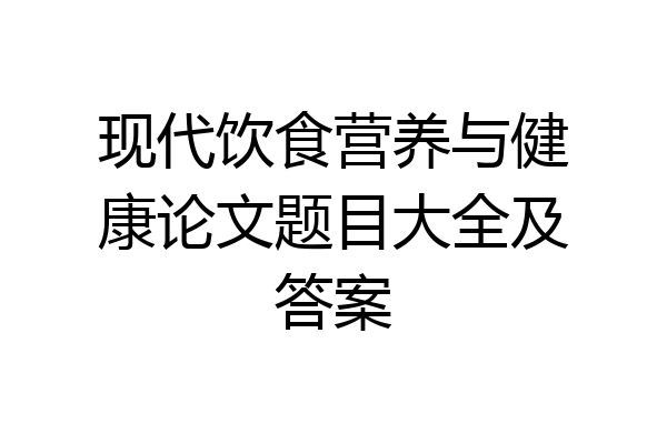 现代饮食营养与健康论文题目大全及答案