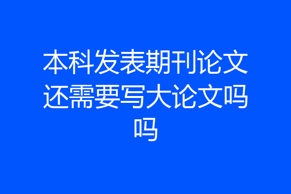 本科发表期刊论文还需要写大论文吗吗