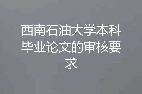 西南石油大学本科毕业论文的审核要求