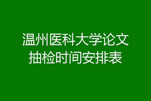 温州医科大学论文抽检时间安排表