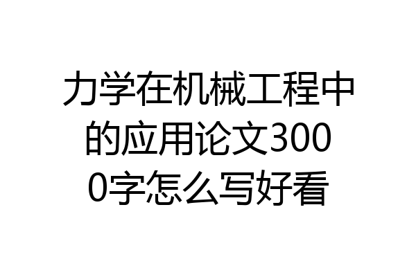 力学在机械工程中的应用论文3000字怎么写好看