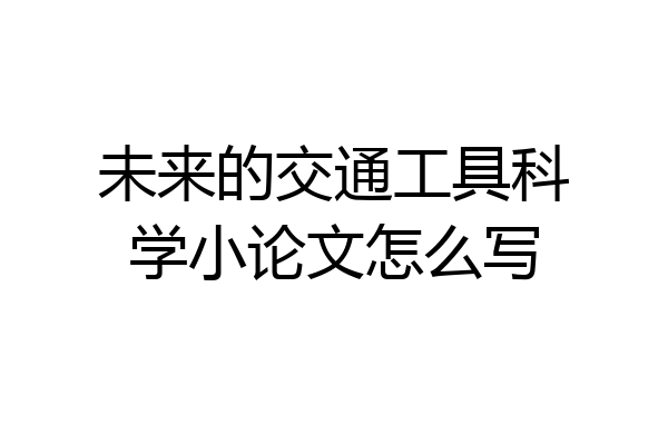 未来的交通工具科学小论文怎么写