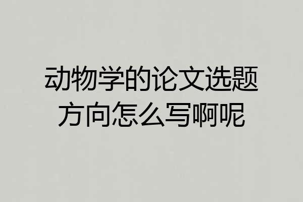 动物学的论文选题方向怎么写啊呢