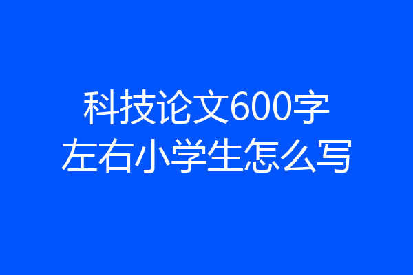 科技论文600字左右小学生怎么写