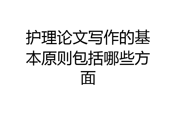护理论文写作的基本原则包括哪些方面
