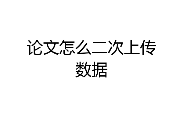 论文怎么二次上传数据