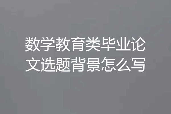 数学教育类毕业论文选题背景怎么写