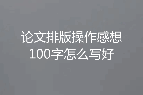论文排版操作感想100字怎么写好