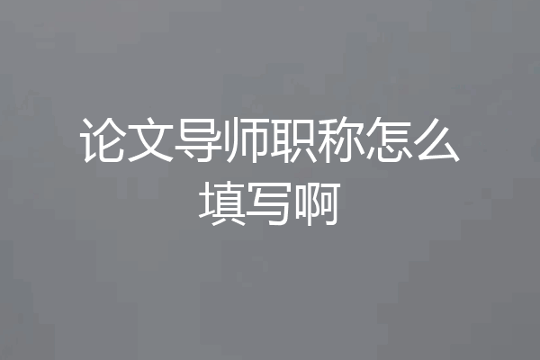论文导师职称怎么填写啊
