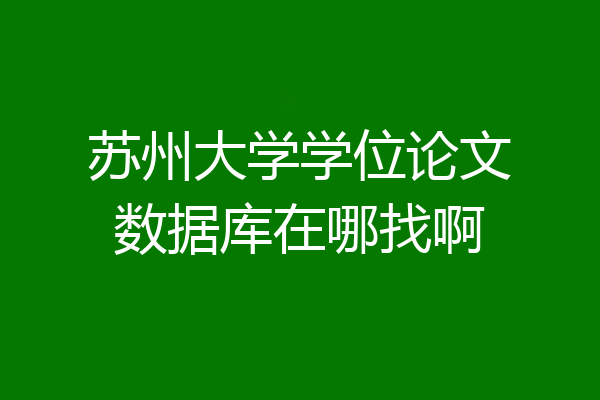 苏州大学学位论文数据库在哪找啊