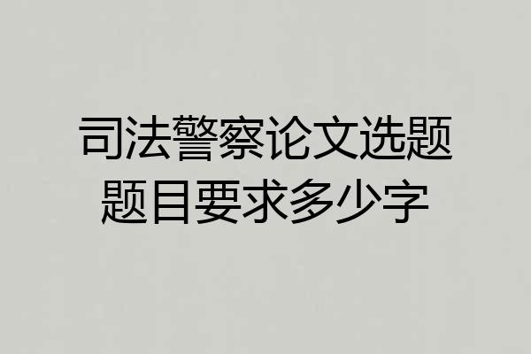 司法警察论文选题题目要求多少字