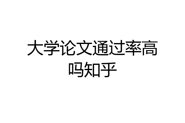 大学论文通过率高吗知乎