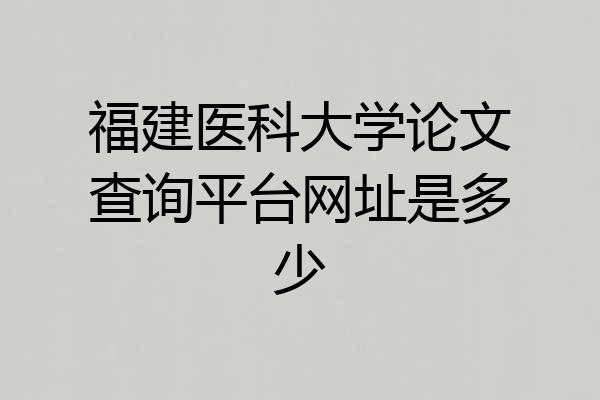 福建医科大学论文查询平台网址是多少
