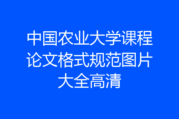 中国农业大学课程论文格式规范图片大全高清