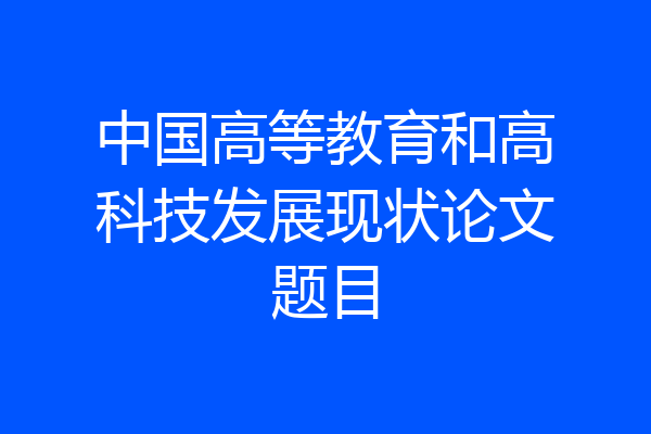 中国高等教育和高科技发展现状论文题目