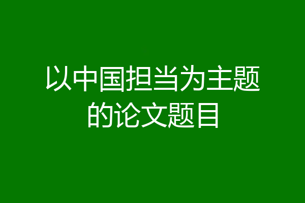 以中国担当为主题的论文题目