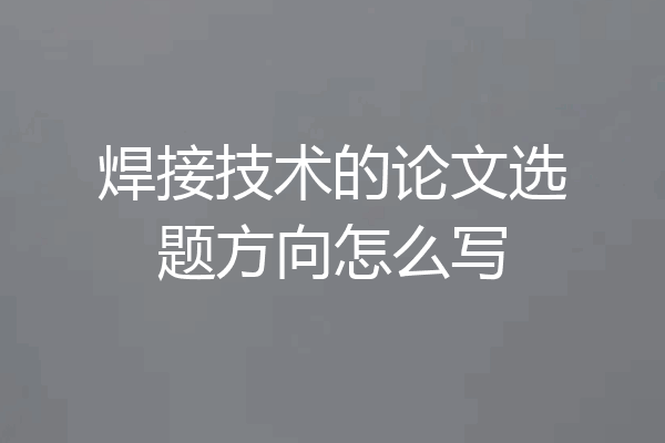 焊接技术的论文选题方向怎么写