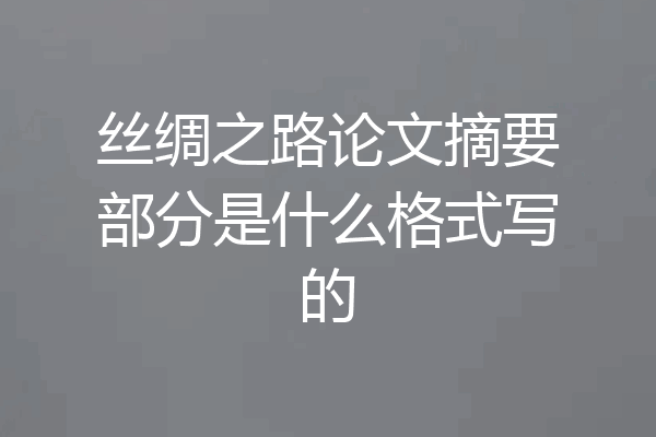 丝绸之路论文摘要部分是什么格式写的