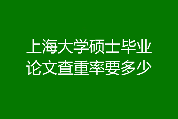 上海大学硕士毕业论文查重率要多少