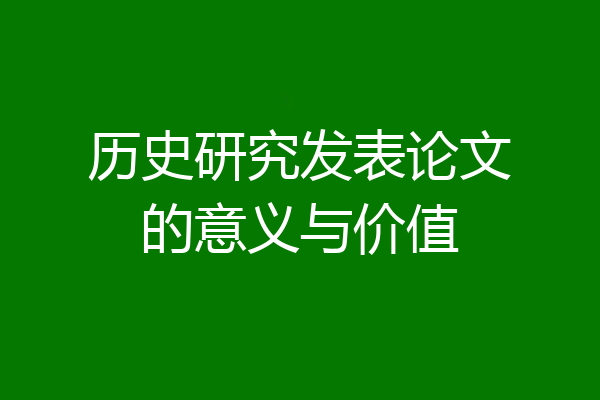 历史研究发表论文的意义与价值