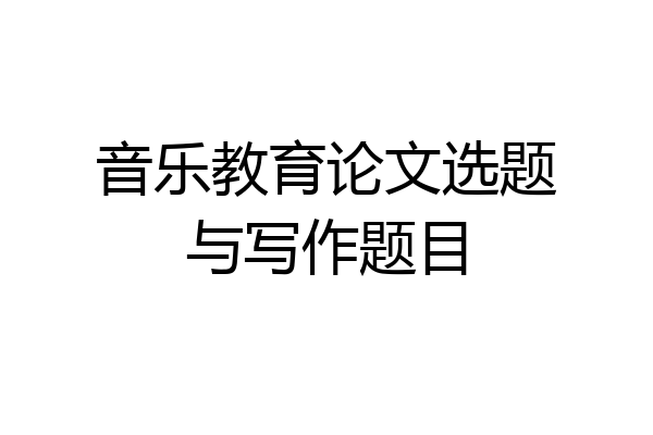 音乐教育论文选题与写作题目