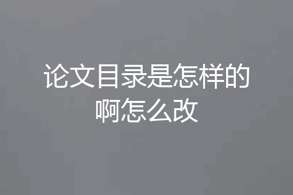 论文目录是怎样的啊怎么改