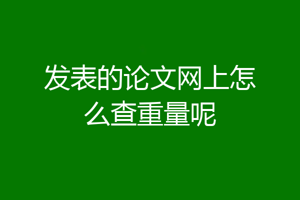 发表的论文网上怎么查重量呢