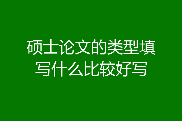 硕士论文的类型填写什么比较好写