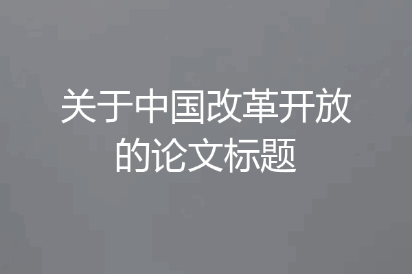 关于中国改革开放的论文标题